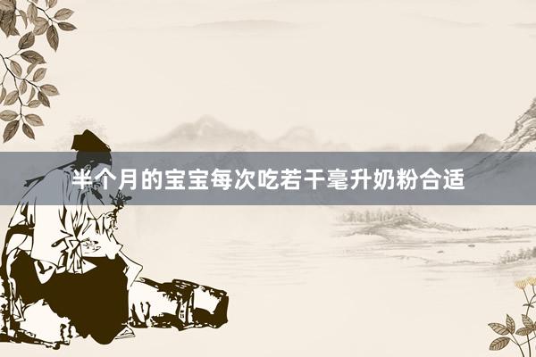 半个月的宝宝每次吃若干毫升奶粉合适