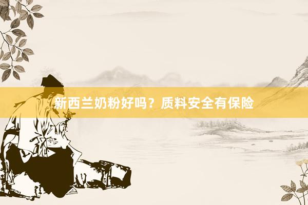 新西兰奶粉好吗？质料安全有保险