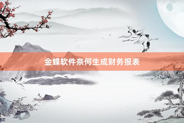 金蝶软件奈何生成财务报表