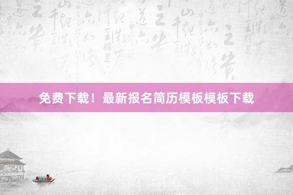 免费下载！最新报名简历模板模板下载