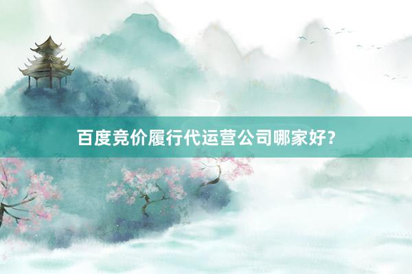 百度竞价履行代运营公司哪家好？