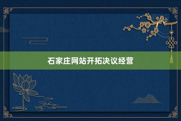 石家庄网站开拓决议经营